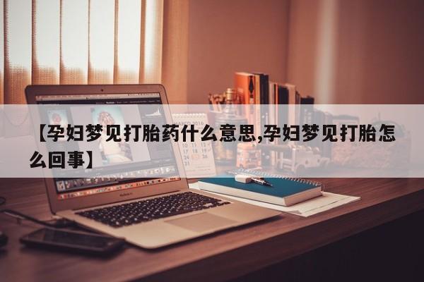 堕胎药怎么购买【孕妇梦见打胎药什么意思,孕妇梦见打胎怎么回事】