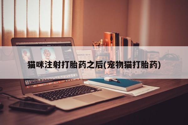 堕胎药怎么购买猫咪注射打胎药之后(宠物猫打胎药)