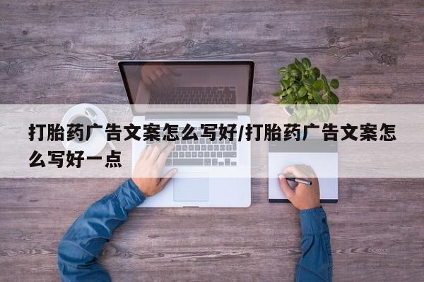 堕胎药怎么购买打胎药广告文案怎么写好/打胎药广告文案怎么写好一点