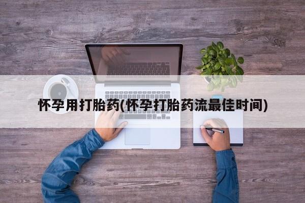 堕胎药怎么购买怀孕用打胎药(怀孕打胎药流最佳时间)