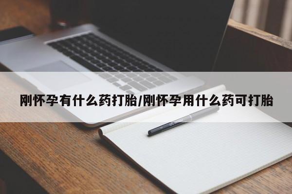 堕胎药怎么购买刚怀孕有什么药打胎/刚怀孕用什么药可打胎