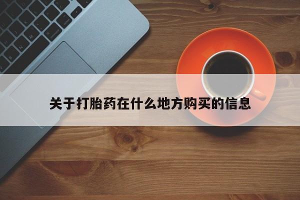 堕胎药怎么购买关于打胎药在什么地方购买的信息