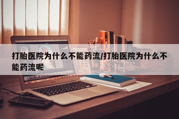 堕胎药怎么购买打胎医院为什么不能药流/打胎医院为什么不能药流呢