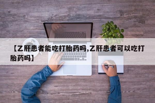堕胎药怎么购买【乙肝患者能吃打胎药吗,乙肝患者可以吃打胎药吗】