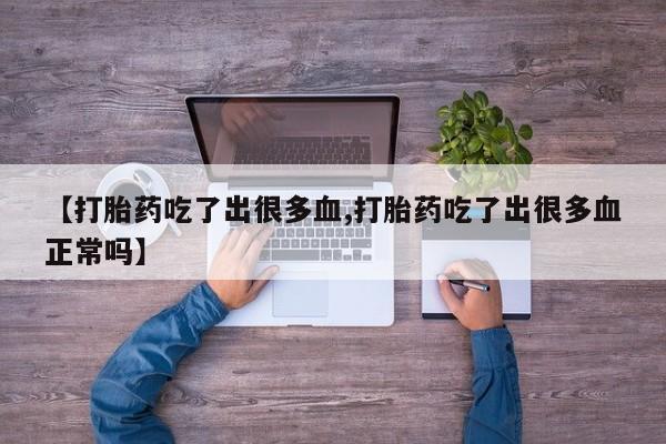 堕胎药怎么购买【打胎药吃了出很多血,打胎药吃了出很多血正常吗】