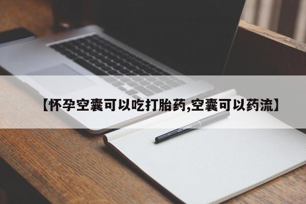 堕胎药怎么购买【怀孕空囊可以吃打胎药,空囊可以药流】
