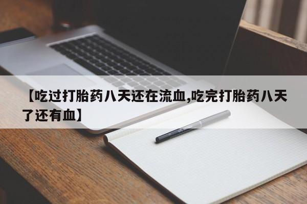 堕胎药怎么购买【吃过打胎药八天还在流血,吃完打胎药八天了还有血】