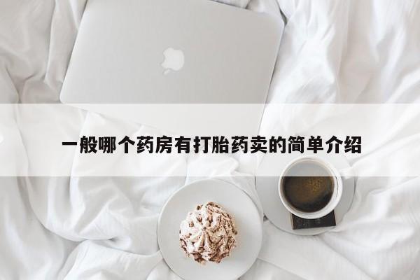 堕胎药怎么购买一般哪个药房有打胎药卖的简单介绍