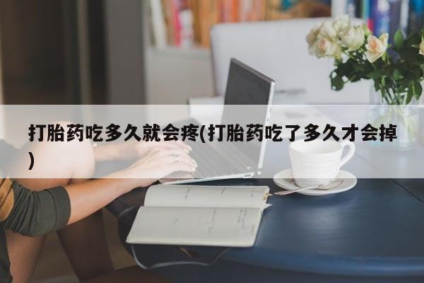 堕胎药怎么购买打胎药吃多久就会疼(打胎药吃了多久才会掉)