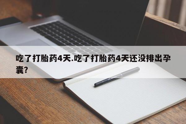 堕胎药怎么购买吃了打胎药4天.吃了打胎药4天还没排出孕囊？