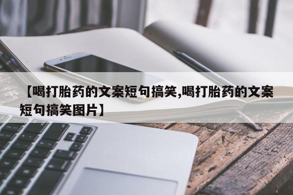 堕胎药怎么购买【喝打胎药的文案短句搞笑,喝打胎药的文案短句搞笑图片】