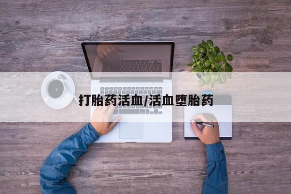 堕胎药怎么购买打胎药活血/活血堕胎药