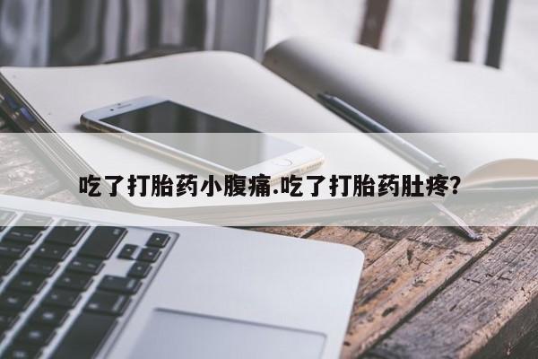 堕胎药怎么购买吃了打胎药小腹痛.吃了打胎药肚疼？