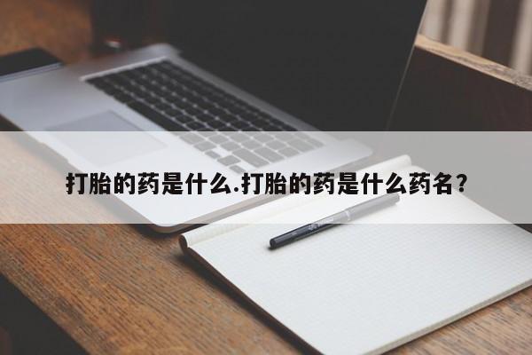 堕胎药怎么购买打胎的药是什么.打胎的药是什么药名？