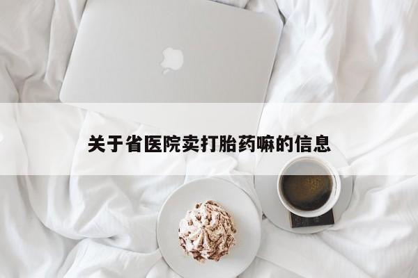堕胎药怎么购买关于省医院卖打胎药嘛的信息