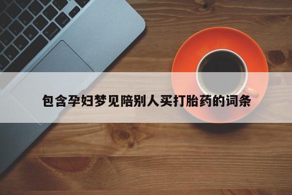 堕胎药怎么购买包含孕妇梦见陪别人买打胎药的词条
