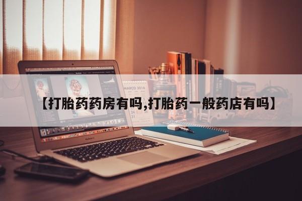 堕胎药怎么购买【打胎药药房有吗,打胎药一般药店有吗】