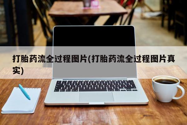 堕胎药怎么购买打胎药流全过程图片(打胎药流全过程图片真实)
