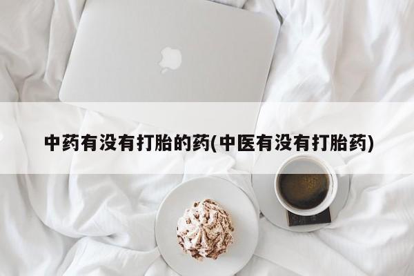 堕胎药怎么购买中药有没有打胎的药(中医有没有打胎药)