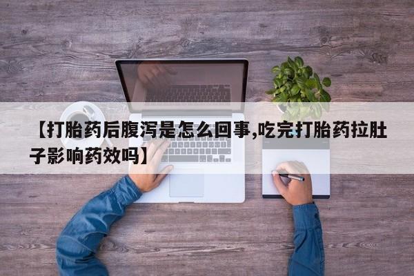 堕胎药怎么购买【打胎药后腹泻是怎么回事,吃完打胎药拉肚子影响药效吗】
