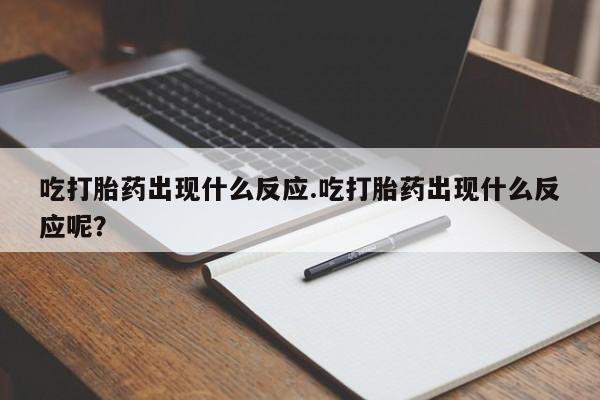 堕胎药怎么购买吃打胎药出现什么反应.吃打胎药出现什么反应呢？