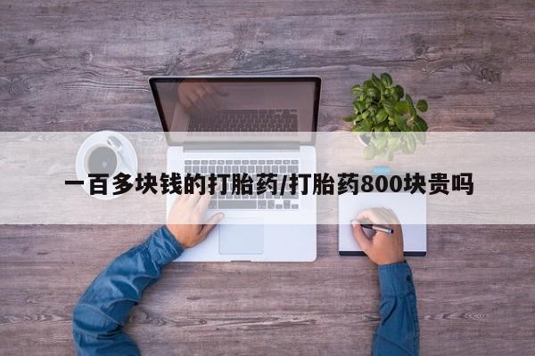 堕胎药怎么购买一百多块钱的打胎药/打胎药800块贵吗