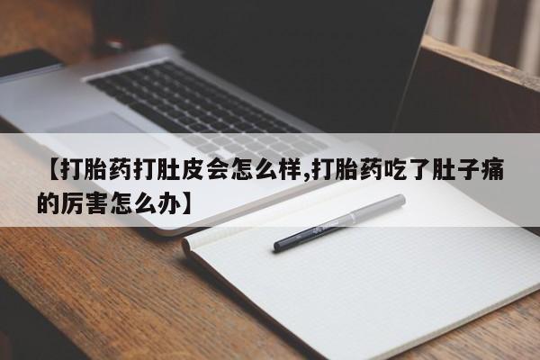 堕胎药怎么购买【打胎药打肚皮会怎么样,打胎药吃了肚子痛的厉害怎么办】